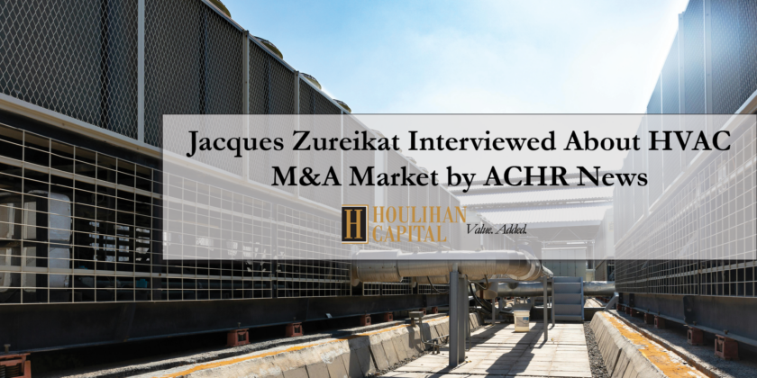 Jacques Zureikat Featured on “3 Things to Know About the HVAC Mergers & Acquisitions Market Right Now” by ACHR News